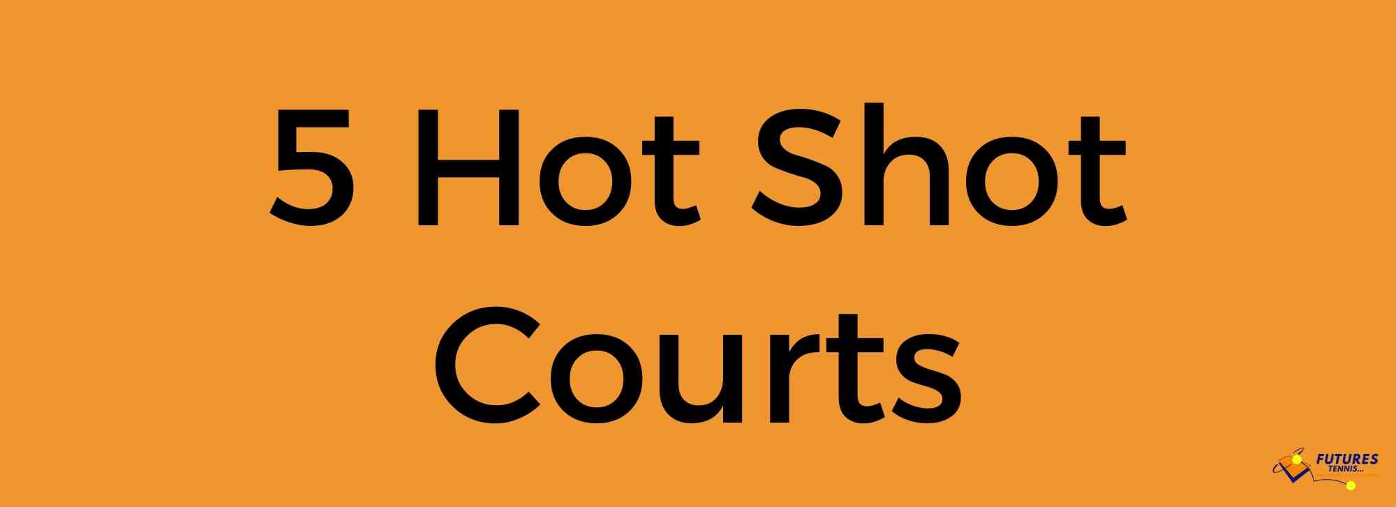 5 HOT SHOT COURTS
